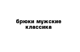 брюки мужские классика